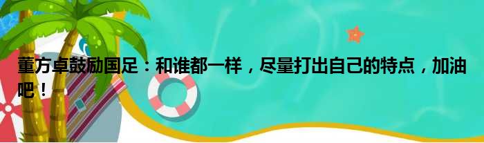 董方卓鼓励国足：和谁都一样，尽量打出自己的特点，加油吧！