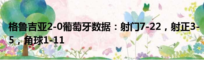 格鲁吉亚2-0葡萄牙数据：射门7-22，射正3-5，角球1-11