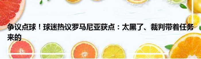 争议点球！球迷热议罗马尼亚获点：太黑了、裁判带着任务来的