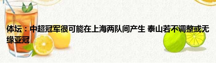 体坛：中超冠军很可能在上海两队间产生 泰山若不调整或无缘亚冠
