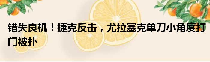 错失良机！捷克反击，尤拉塞克单刀小角度打门被扑