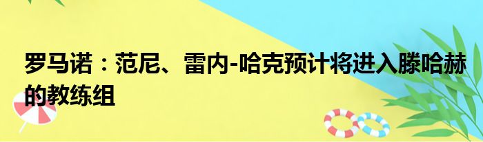罗马诺：范尼、雷内-哈克预计将进入滕哈赫的教练组