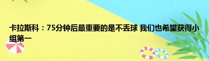 卡拉斯科：75分钟后最重要的是不丢球 我们也希望获得小组第一