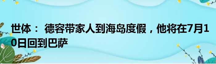 世体： 德容带家人到海岛度假，他将在7月10日回到巴萨