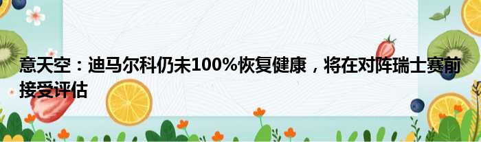 意天空：迪马尔科仍未100%恢复健康，将在对阵瑞士赛前接受评估