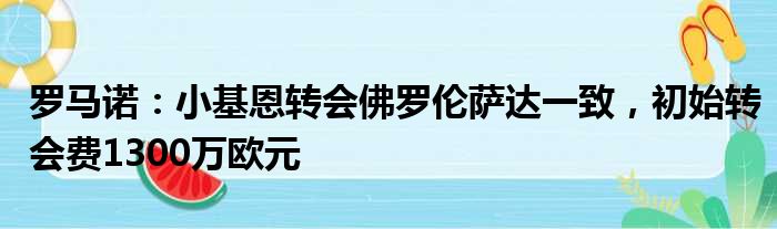 罗马诺：小基恩转会佛罗伦萨达一致，初始转会费1300万欧元