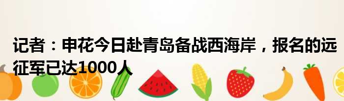 记者：申花今日赴青岛备战西海岸，报名的远征军已达1000人