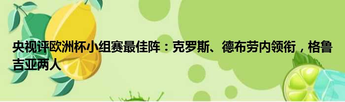 央视评欧洲杯小组赛最佳阵：克罗斯、德布劳内领衔，格鲁吉亚两人