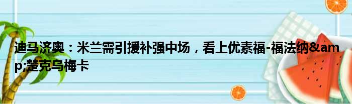 迪马济奥：米兰需引援补强中场，看上优素福-福法纳&楚克乌梅卡