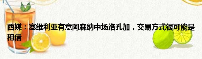 西媒：塞维利亚有意阿森纳中场洛孔加，交易方式很可能是租借