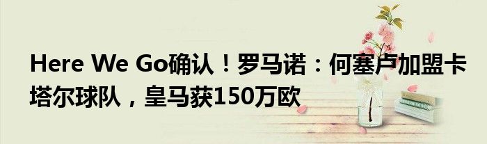 Here We Go确认！罗马诺：何塞卢加盟卡塔尔球队，皇马获150万欧