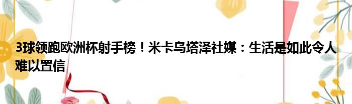 3球领跑欧洲杯射手榜！米卡乌塔泽社媒：生活是如此令人难以置信
