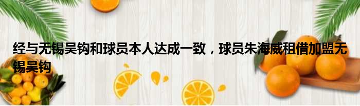 经与无锡吴钩和球员本人达成一致，球员朱海威租借加盟无锡吴钩