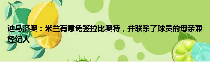 迪马济奥：米兰有意免签拉比奥特，并联系了球员的母亲兼经纪人