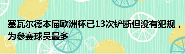 塞瓦尔德本届欧洲杯已13次铲断但没有犯规，为参赛球员最多