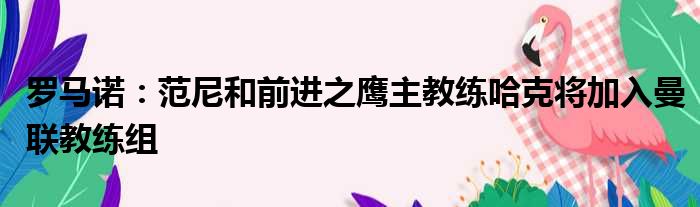 罗马诺：范尼和前进之鹰主教练哈克将加入曼联教练组