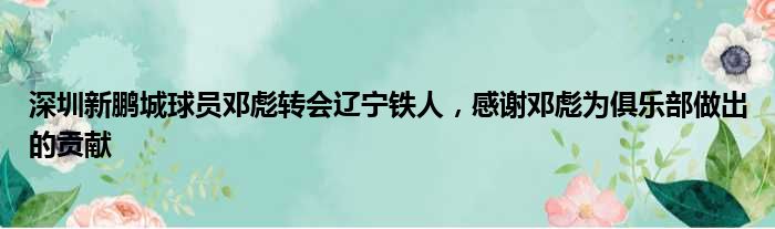 深圳新鹏城球员邓彪转会辽宁铁人，感谢邓彪为俱乐部做出的贡献