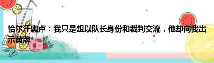 恰尔汗奥卢：我只是想以队长身份和裁判交流，他却向我出示黄牌