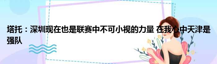 塔托：深圳现在也是联赛中不可小视的力量 在我心中天津是强队