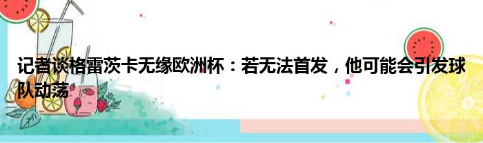 记者谈格雷茨卡无缘欧洲杯：若无法首发，他可能会引发球队动荡