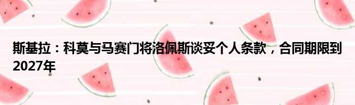 斯基拉：科莫与马赛门将洛佩斯谈妥个人条款，合同期限到2027年