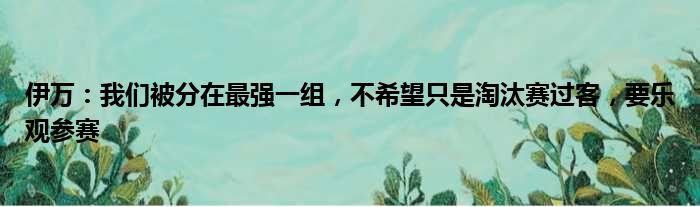 伊万：我们被分在最强一组，不希望只是淘汰赛过客，要乐观参赛