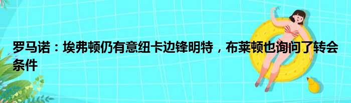 罗马诺：埃弗顿仍有意纽卡边锋明特，布莱顿也询问了转会条件