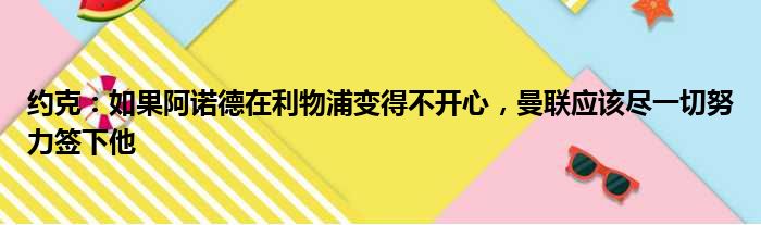 约克：如果阿诺德在利物浦变得不开心，曼联应该尽一切努力签下他