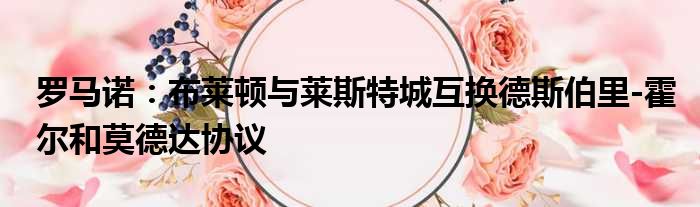 罗马诺：布莱顿与莱斯特城互换德斯伯里-霍尔和莫德达协议