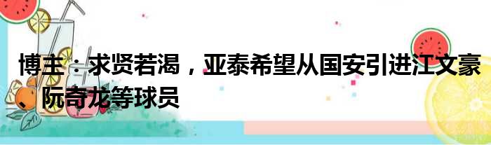 博主：求贤若渴，亚泰希望从国安引进江文豪、阮奇龙等球员