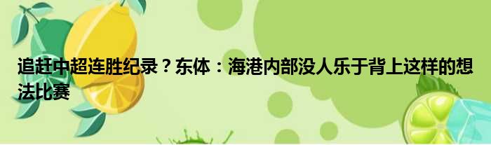 追赶中超连胜纪录？东体：海港内部没人乐于背上这样的想法比赛