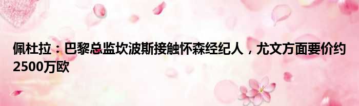 佩杜拉：巴黎总监坎波斯接触怀森经纪人，尤文方面要价约2500万欧