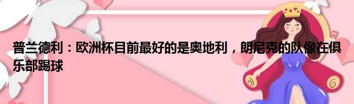 普兰德利：欧洲杯目前最好的是奥地利，朗尼克的队像在俱乐部踢球