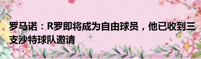 罗马诺：R罗即将成为自由球员，他已收到三支沙特球队邀请