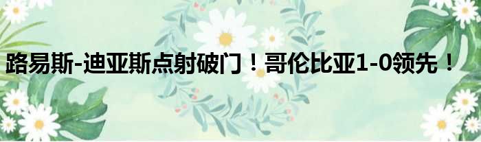 路易斯-迪亚斯点射破门！哥伦比亚1-0领先！