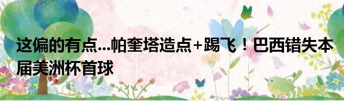 这偏的有点...帕奎塔造点+踢飞！巴西错失本届美洲杯首球
