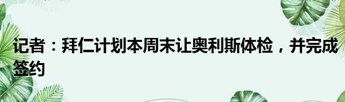 记者：拜仁计划本周末让奥利斯体检，并完成签约