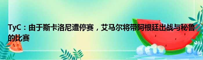 TyC：由于斯卡洛尼遭停赛，艾马尔将带阿根廷出战与秘鲁的比赛