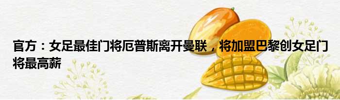 官方：女足最佳门将厄普斯离开曼联，将加盟巴黎创女足门将最高薪