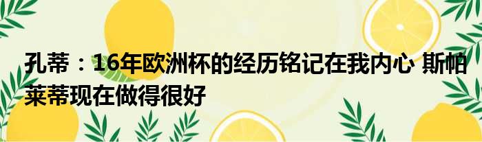 孔蒂：16年欧洲杯的经历铭记在我内心 斯帕莱蒂现在做得很好