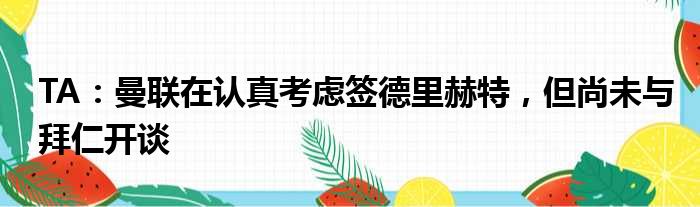TA：曼联在认真考虑签德里赫特，但尚未与拜仁开谈