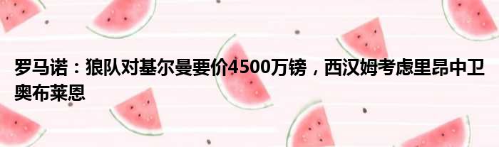 罗马诺：狼队对基尔曼要价4500万镑，西汉姆考虑里昂中卫奥布莱恩