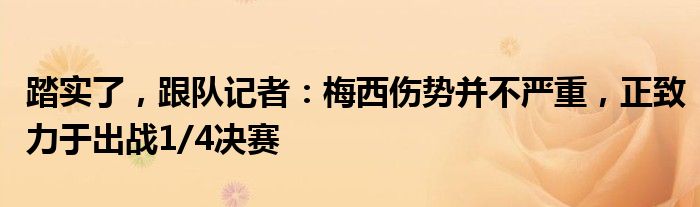 踏实了，跟队记者：梅西伤势并不严重，正致力于出战1/4决赛