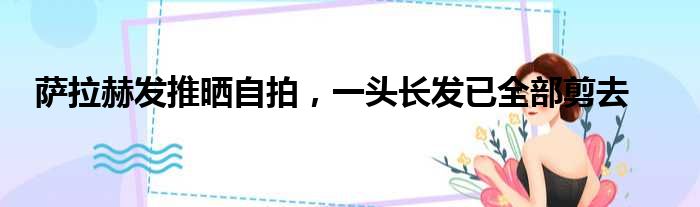 萨拉赫发推晒自拍，一头长发已全部剪去