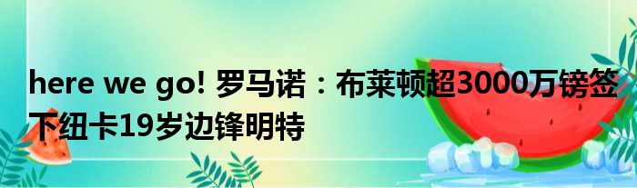here we go! 罗马诺：布莱顿超3000万镑签下纽卡19岁边锋明特