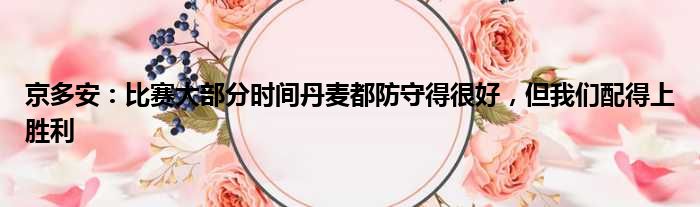 京多安：比赛大部分时间丹麦都防守得很好，但我们配得上胜利