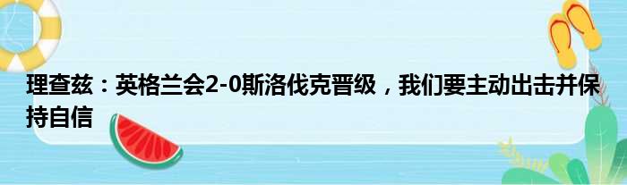 理查兹：英格兰会2-0斯洛伐克晋级，我们要主动出击并保持自信