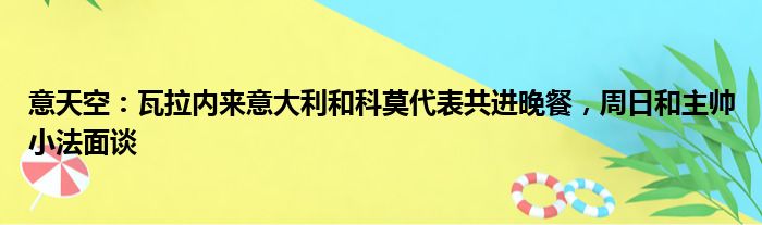 意天空：瓦拉内来意大利和科莫代表共进晚餐，周日和主帅小法面谈