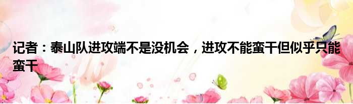 记者：泰山队进攻端不是没机会，进攻不能蛮干但似乎只能蛮干