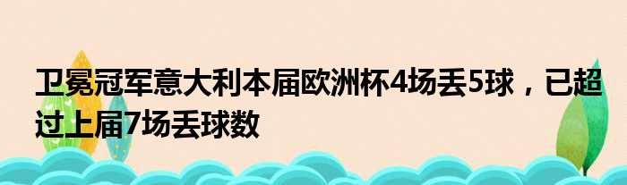 卫冕冠军意大利本届欧洲杯4场丢5球，已超过上届7场丢球数